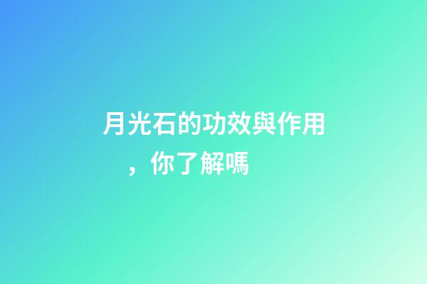 月光石的功效與作用，你了解嗎